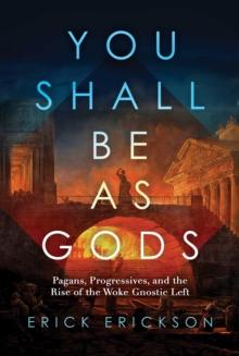 You Shall Be as Gods : Pagans, Progressives, and the Rise of the Woke Gnostic Left