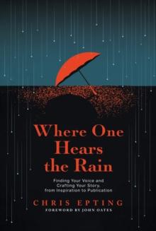 Where One Hears the Rain: Finding Your Voice and Crafting Your Story, from Inspiration to Publication