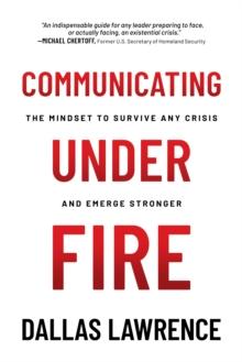 Communicating Under Fire: The Mindset to Survive Any Crisis and Emerge Stronger