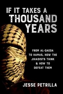 If It Takes a Thousand Years: From Al-Qaeda to Hamas, How the Jihadists Think & How to Defeat Them