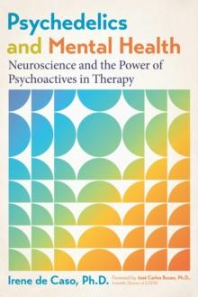 Psychedelics and Mental Health : Neuroscience and the Power of Psychoactives in Therapy