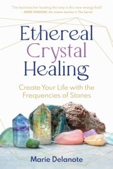 Ethereal Crystal Healing : Create Your Life with the Frequencies of Stones