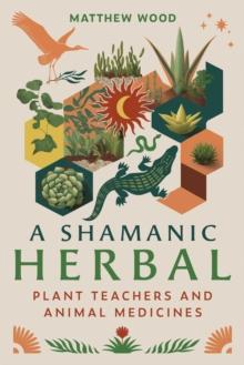 A Shamanic Herbal : Plant Teachers and Animal Medicines