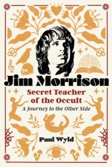 Jim Morrison, Secret Teacher of the Occult : A Journey to the Other Side