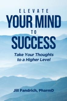 Elevate Your Mind to Success : Take Your Thoughts to a Higher Level