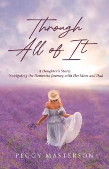 Through All of It : A Daughter's Story: Navigating the Dementia Journey with Her Mom and Dad