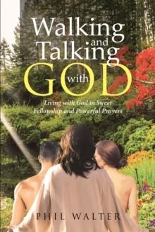 Walking And Talking With God : Living with God in Sweet Fellowship and Powerful Prayers