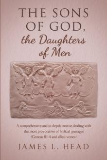 The Sons of God, the Daughters of Men : A comprehensive and in-depth treatise dealing with that most provocative of biblical  passages (Genesis 6:1-4 and allied verses)