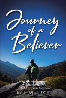 Journey of a Believer : What One Person Learned in His Pursuit to Be a Follower of Jesus Christ