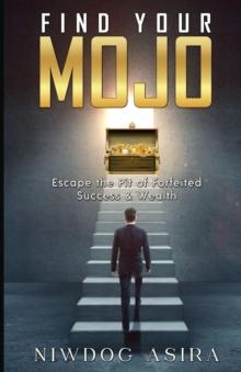 FIND YOUR MOJO : Escape the Pit of Forfeited Success & Wealth