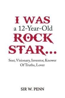 I Was a 12-Year-Old Rock Star... : Seer, Visionary, Inventor, Knower Of Truths, Lover