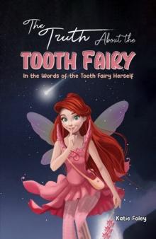 The Truth About the Tooth Fairy : In the Words of the Tooth Fairy Herself