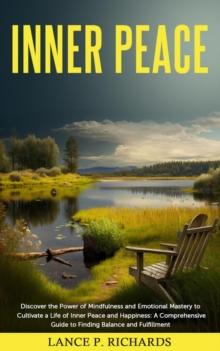 Inner Peace: Discover the Power of Mindfulness and Emotional Mastery to Cultivate a Life of Inner Peace and Happiness : A Comprehensive Guide to Finding Balance and Fulfillment