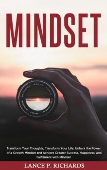 Mindset: Transform Your Thoughts, Transform Your Life : Unlock the Power of a Growth Mindset and Achieve Greater Success, Happiness, and Fulfillment with Mindset