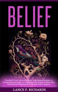 Belief: Transform Your Life and Achieve Your Wildest Dreams : A Comprehensive Guide to Unleashing the Power of Belief and Manifesting Your Destiny in the Self-Help Category