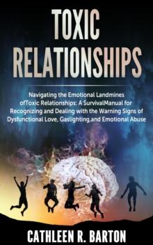 Toxic relationships: Navigating the Emotional Landmines of Toxic Relationships : A Survival Manual for Recognizing and Dealing with the Warning Signs of Dysfunctional Love, Gaslighting, and Emotional