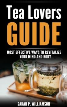 Tea Lovers Guide : Most Effective Ways To Revitalize Your Mind And Body