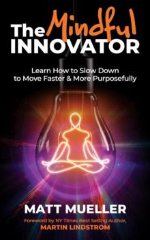 The Mindful Innovator : Learn How to Slow Down to Move Faster & More Purposeful