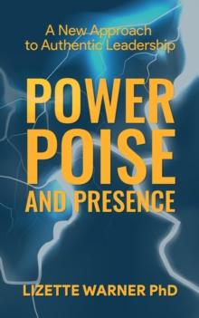 Power, Poise, and Presence : A New Approach to Authentic Leadership