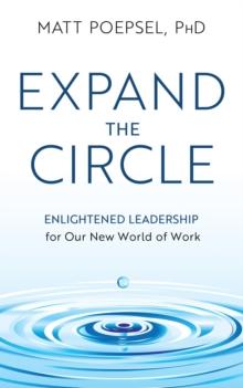 Expand the Circle : Enlightened Leadership for Our New World of Work