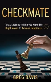 Checkmate : Tips & Lessons to Help You Make the Right Moves to Achieve Happiness!