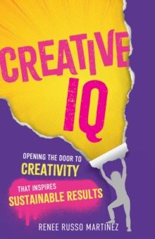 Creative IQ : Opening the Door to Creativity that Inspires Sustainable Results