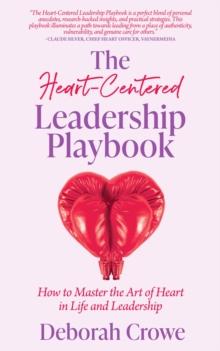 The Heart-Centered Leadership Playbook : How to Master the Art of Heart in Life and Leadership