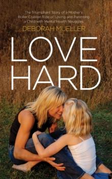 Love Hard : The Triumphant Story of a Mother's Roller Coaster Ride of Loving and Parenting a Child with Mental Health Struggles.