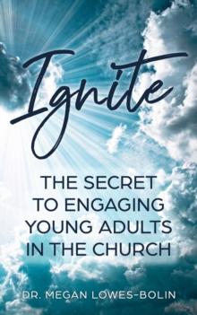 Ignite : The Secret to Engaging Young Adults in the Church