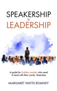 Speakership is Leadership : a guide for Sudden Leaders who need to lead with their words. Yesterday.