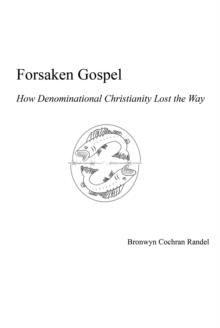 Forsaken Gospel : How Denominational Christianity Lost the Way Or, Cancelled Christianity