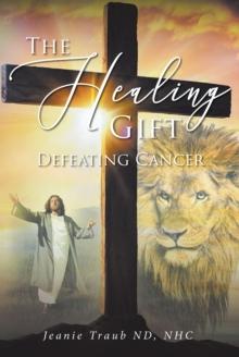 THE HEALING GIFT : DEFEATING CANCER