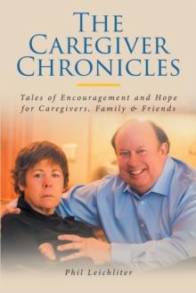 The Caregiver Chronicles : Tales of Encouragement and Hope for Caregivers, Family & Friends