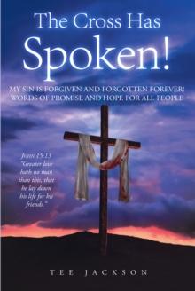 The Cross Has Spoken! : MY SIN IS FORGIVEN AND FORGOTTEN FOREVER! WORDS OF PROMISE AND HOPE FOR ALL PEOPLE