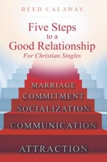 Five Steps To A Good Relationship : For Christian Singles