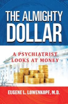 The Almighty Dollar : A Psychiatrist Looks At Money