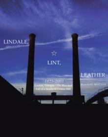 Lindale, Lint and Leather 1825-2001 : Lindale, GeorgiaaEUR"The Rise and Fall of a Southern Cotton Mill