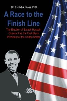 A Race to the Finish Line : The Election of Barack Hussein Obama II as the First Black President of the United States