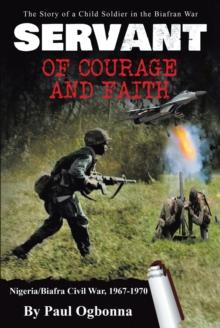 Servant of Courage and Faith : The Story of a Child Soldier in the Biafran War