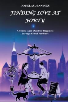 Finding Love at Forty : A Middle-Aged Quest for Happiness during a Global Pandemic