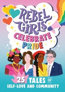 Rebel Girls Celebrate Pride: 25 Tales of Self-Love and Community