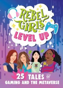 Rebel Girls Level Up: 25 Tales of Gaming and the Metaverse : 25 Tales of Gaming and the Metaverse