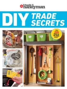 Family Handyman DIY Trade Secrets : EXPERT ADVICE BEHIND THE REPAIRS EVERY HOMEOWNER SHOULD KNOW