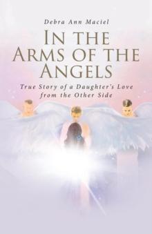 In the Arms of the Angels : True Story of a Daughter's Love from the Other Side