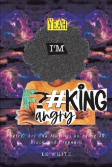 Yeah I'm F?#king Angry : Poetry, Art and Musings on being 40, Black and Pregnant