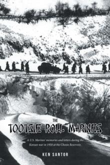 The Tootsie Roll Marines : A U.S. Marines' memories and letters during the Korean war in 1950 at the Chosin Reservoir.