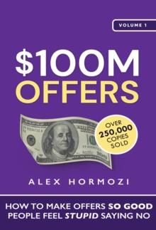 $100M Offers : How To Make Offers So Good People Feel Stupid Saying No