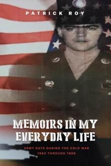 Memoirs in my Everyday Life : Army Days During The Cold War 1965 Through 1969