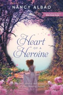 Heart of a Heroine : Knowing Your Identity and Destiny in Christ by Understanding Yourself