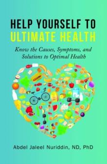 Help Yourself to Ultimate Health : Know the Causes, Symptoms, and Solutions to Optimal Health